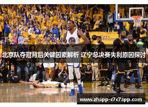 北京队夺冠背后关键因素解析 辽宁总决赛失利原因探讨 北京队夺冠背后关键因素解析 辽宁总决赛失利原因探讨