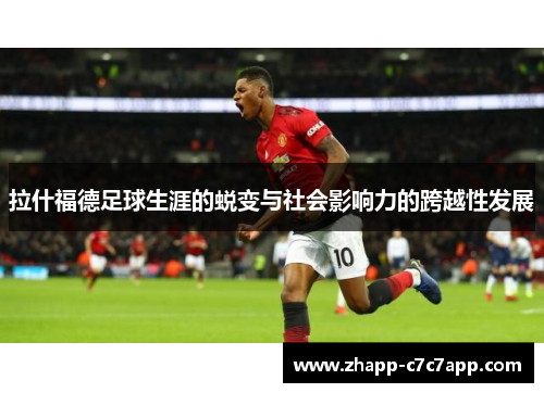 拉什福德足球生涯的蜕变与社会影响力的跨越性发展 拉什福德足球生涯的蜕变与社会影响力的跨越性发展