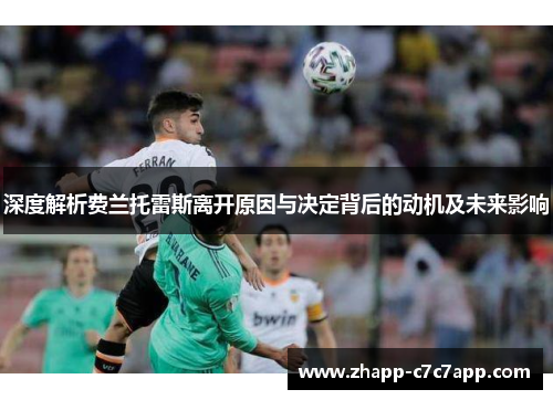 深度解析费兰托雷斯离开原因与决定背后的动机及未来影响 深度解析费兰托雷斯离开原因与决定背后的动机及未来影响