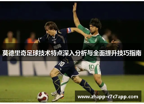 莫德里奇足球技术特点深入分析与全面提升技巧指南