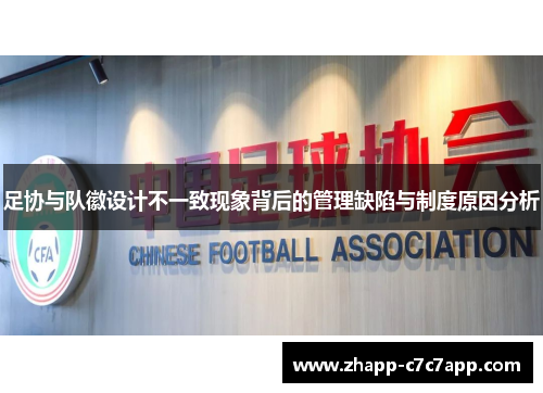 足协与队徽设计不一致现象背后的管理缺陷与制度原因分析 足协与队徽设计不一致现象背后的管理缺陷与制度原因分析