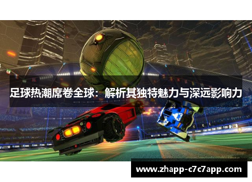 足球热潮席卷全球:解析其独特魅力与深远影响力 足球热潮席卷全球:解析其独特魅力与深远影响力