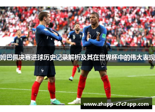 姆巴佩决赛进球历史记录解析及其在世界杯中的伟大表现