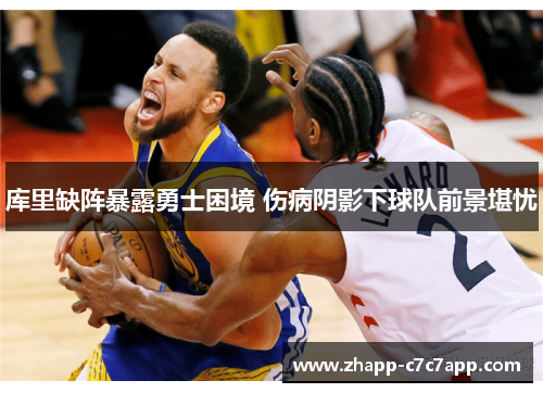 库里缺阵暴露勇士困境 伤病阴影下球队前景堪忧 库里缺阵暴露勇士困境 伤病阴影下球队前景堪忧