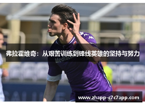 弗拉霍维奇:从艰苦训练到锋线英雄的坚持与努力 弗拉霍维奇:从艰苦训练到锋线英雄的坚持与努力