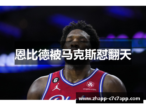 恩比德被马克斯怼翻天 恩比德被马克斯怼翻天