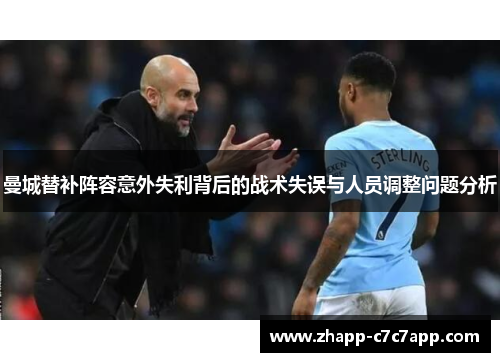 曼城替补阵容意外失利背后的战术失误与人员调整问题分析 曼城替补阵容意外失利背后的战术失误与人员调整问题分析