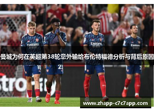 曼城为何在英超第38轮意外输给布伦特福德分析与背后原因