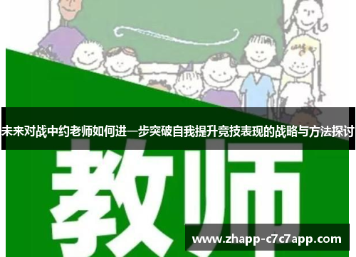 未来对战中约老师如何进一步突破自我提升竞技表现的战略与方法探讨 未来对战中约老师如何进一步突破自我提升竞技表现的战略与方法探讨