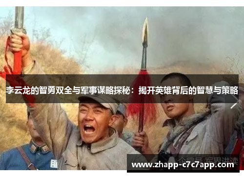 李云龙的智勇双全与军事谋略探秘:揭开英雄背后的智慧与策略 李云龙的智勇双全与军事谋略探秘:揭开英雄背后的智慧与策略