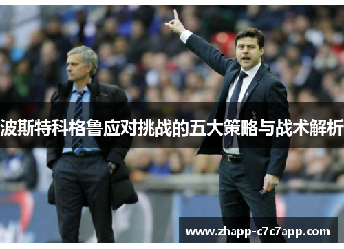 波斯特科格鲁应对挑战的五大策略与战术解析 波斯特科格鲁应对挑战的五大策略与战术解析
