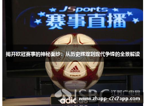 揭开欧冠赛事的神秘面纱：从历史辉煌到现代争锋的全景解读