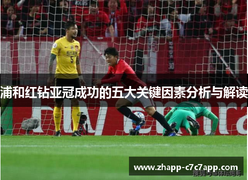 浦和红钻亚冠成功的五大关键因素分析与解读 浦和红钻亚冠成功的五大关键因素分析与解读