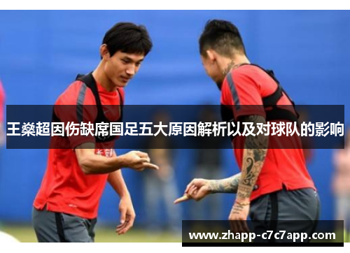 王燊超因伤缺席国足五大原因解析以及对球队的影响 王燊超因伤缺席国足五大原因解析以及对球队的影响