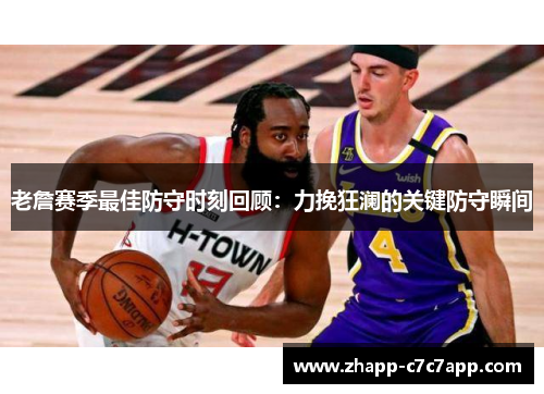老詹赛季最佳防守时刻回顾：力挽狂澜的关键防守瞬间