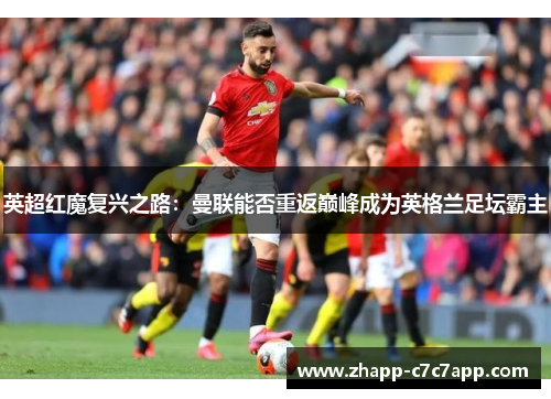 英超红魔复兴之路：曼联能否重返巅峰成为英格兰足坛霸主