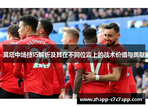 莫塔中场技巧解析及其在不同位置上的战术价值与贡献