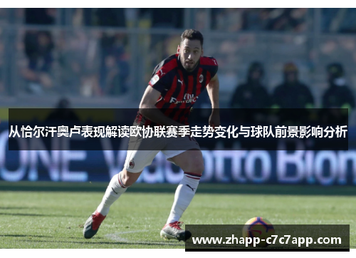 从恰尔汗奥卢表现解读欧协联赛季走势变化与球队前景影响分析