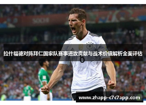 拉什福德对阵拜仁国家队赛事进攻贡献与战术价值解析全面评估 拉什福德对阵拜仁国家队赛事进攻贡献与战术价值解析全面评估