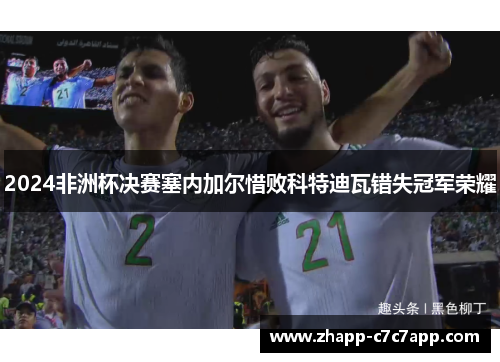 2024非洲杯决赛塞内加尔惜败科特迪瓦错失冠军荣耀