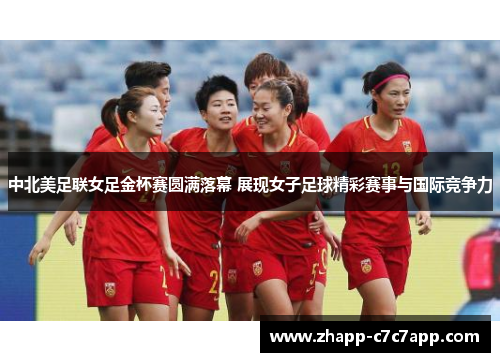 中北美足联女足金杯赛圆满落幕 展现女子足球精彩赛事与国际竞争力