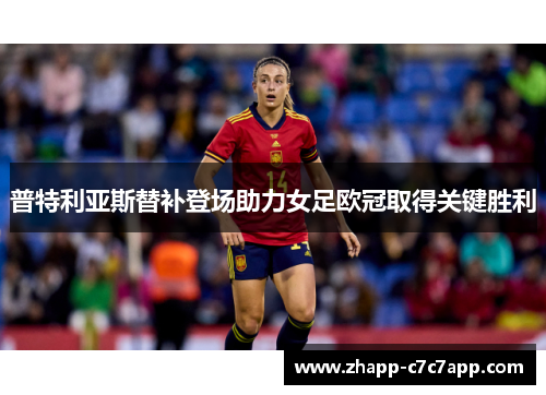 普特利亚斯替补登场助力女足欧冠取得关键胜利