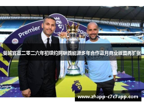 曼城官宣二零二六年初续约阿联酋能源多年合作蓝月商业版图再扩张