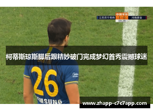 柯蒂斯琼斯脚后跟精妙破门完成梦幻首秀震撼球迷
