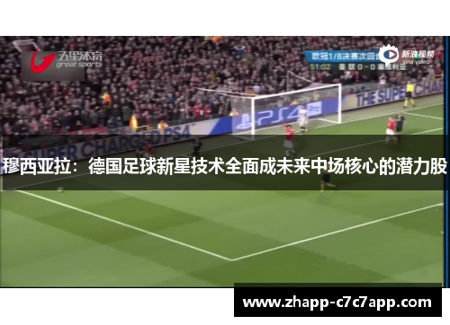 穆西亚拉：德国足球新星技术全面成未来中场核心的潜力股