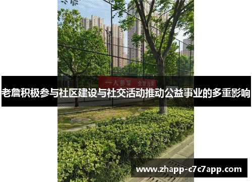 老詹积极参与社区建设与社交活动推动公益事业的多重影响