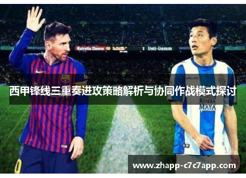 西甲锋线三重奏进攻策略解析与协同作战模式探讨 西甲锋线三重奏进攻策略解析与协同作战模式探讨