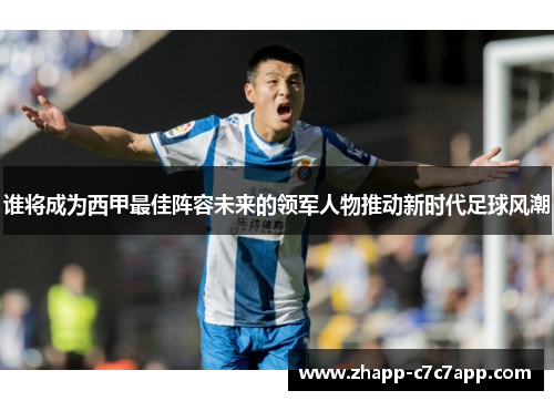 谁将成为西甲最佳阵容未来的领军人物推动新时代足球风潮 谁将成为西甲最佳阵容未来的领军人物推动新时代足球风潮