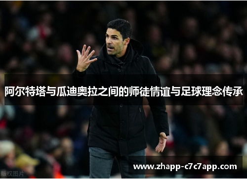 阿尔特塔与瓜迪奥拉之间的师徒情谊与足球理念传承 阿尔特塔与瓜迪奥拉之间的师徒情谊与足球理念传承