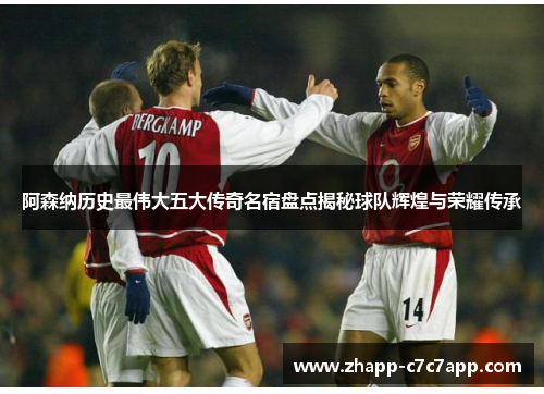 阿森纳历史最伟大五大传奇名宿盘点揭秘球队辉煌与荣耀传承 阿森纳历史最伟大五大传奇名宿盘点揭秘球队辉煌与荣耀传承